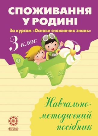 Споживання у родині. Навчально-методичний посібник. 3 клас. (за курсом "Основи споживчих знань")